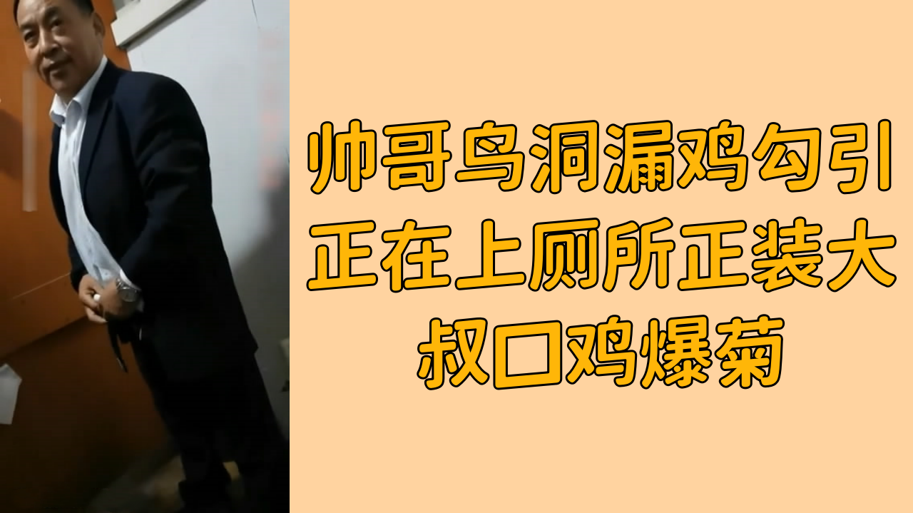帅哥鸟洞漏鸡勾引正在上厕所正装大叔口鸡爆菊