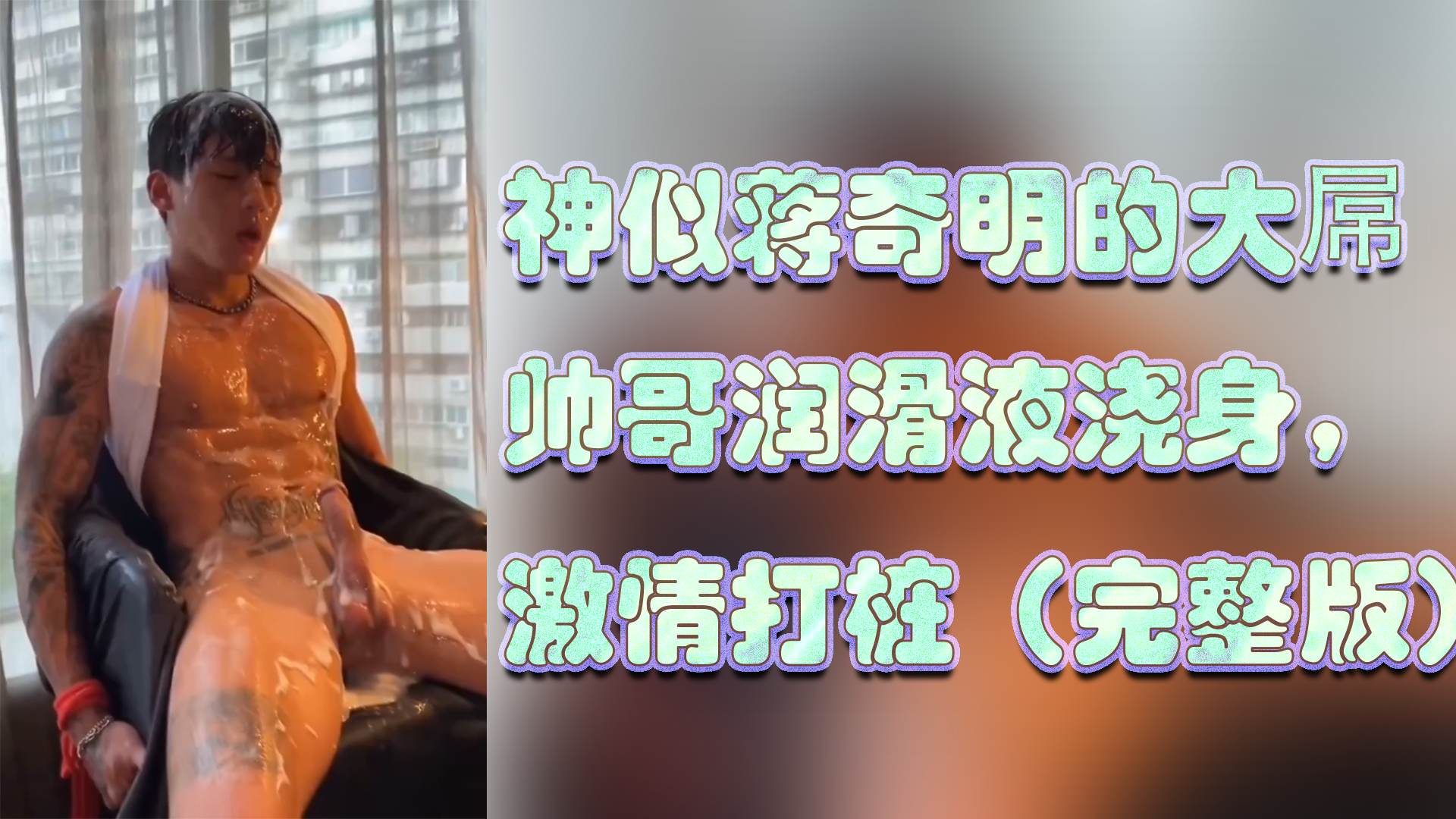 神似蒋奇明的大屌 帅哥润滑液浇身， 激情打桩（完整版）