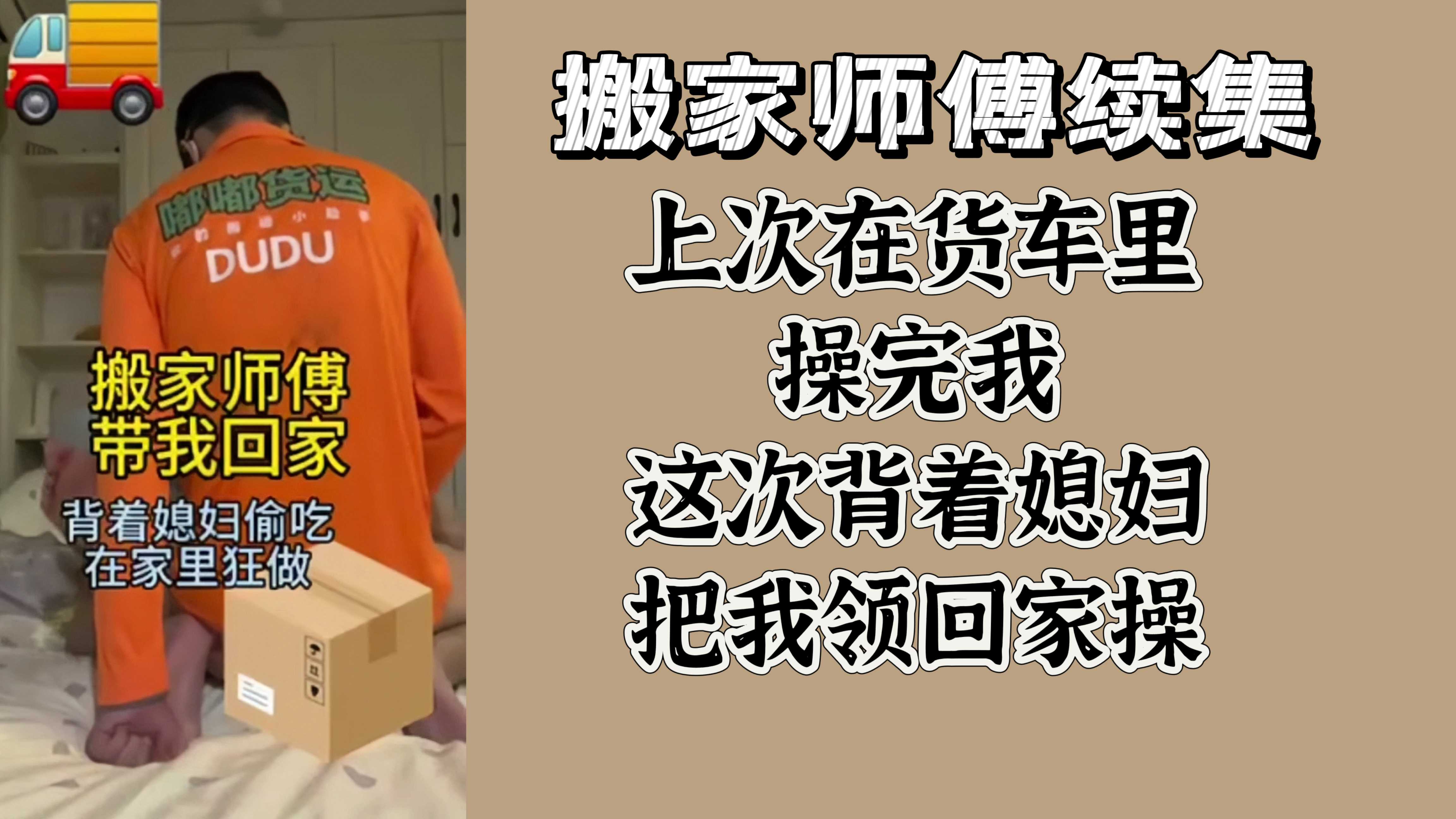 搬家师傅续集 上次在货车里操完我 这次背着媳妇把我领回家操