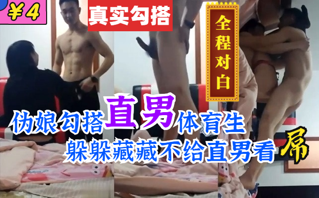 伪娘真实勾搭直男超帅体育生，躲躲藏藏不给直男看屌，直男一直说伪娘好害羞，全程对白