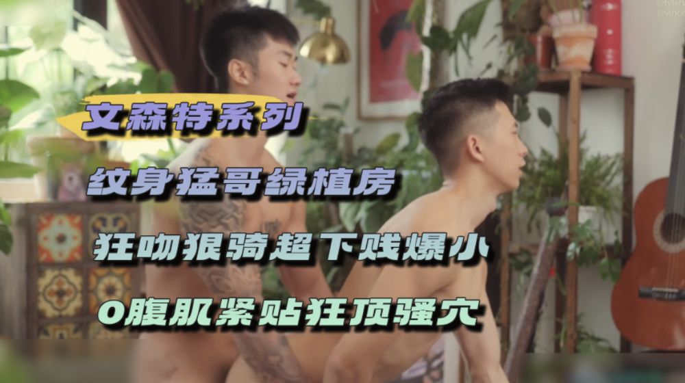 文森特系列纹身猛哥绿植房狂吻狠骑超下贱爆小0腹肌紧贴狂顶骚穴